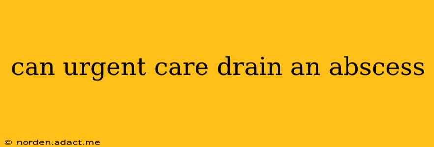 can urgent care drain an abscess