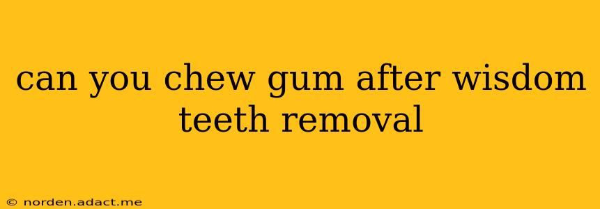 can you chew gum after wisdom teeth removal