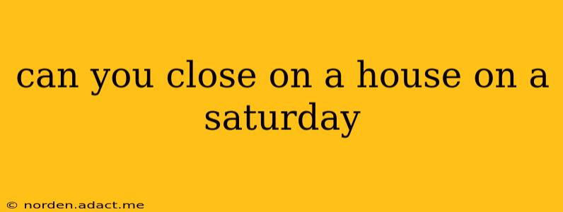 can you close on a house on a saturday