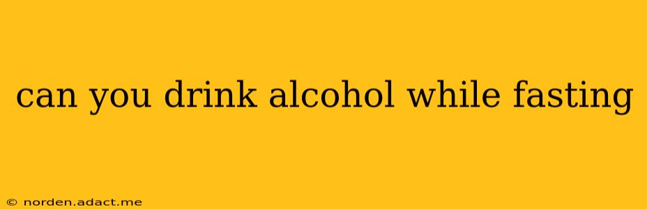 can you drink alcohol while fasting