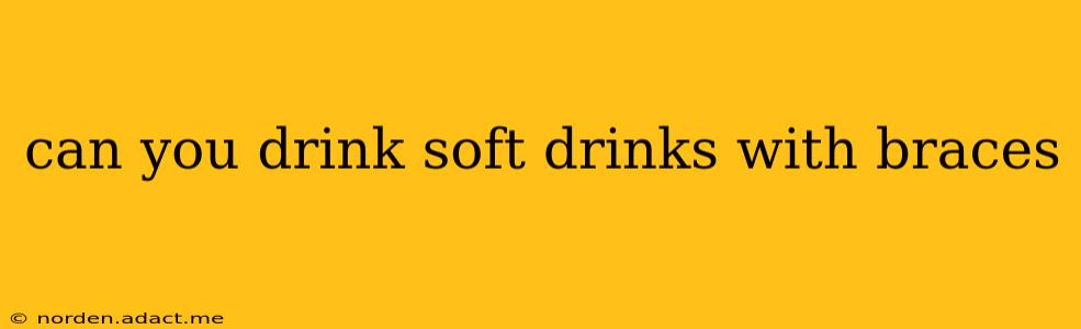 can you drink soft drinks with braces