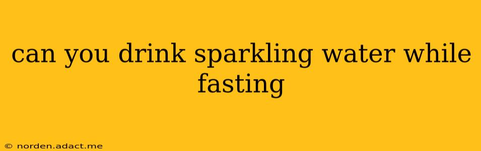 can you drink sparkling water while fasting