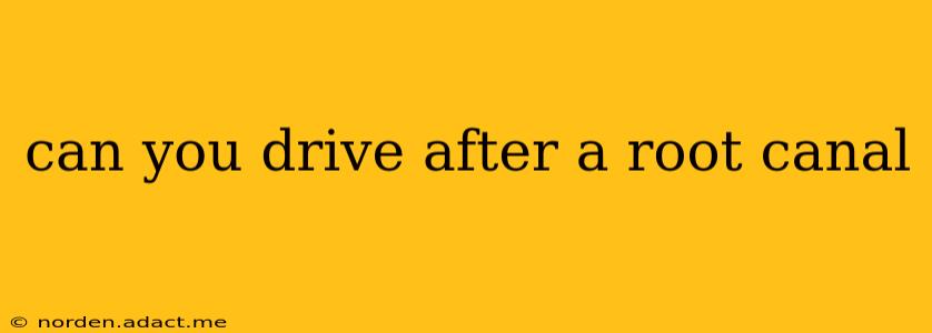 can you drive after a root canal