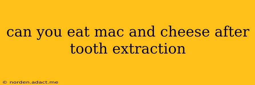can you eat mac and cheese after tooth extraction