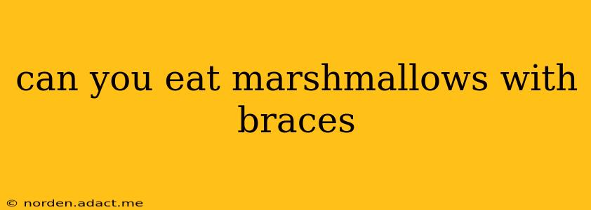 can you eat marshmallows with braces