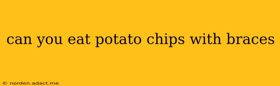 can you eat potato chips with braces