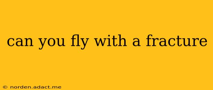 can you fly with a fracture