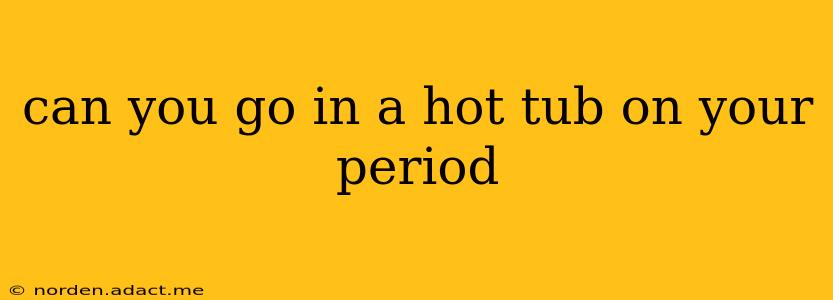 can you go in a hot tub on your period