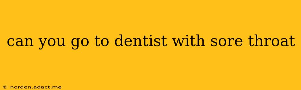 can you go to dentist with sore throat