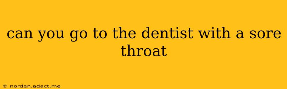 can you go to the dentist with a sore throat