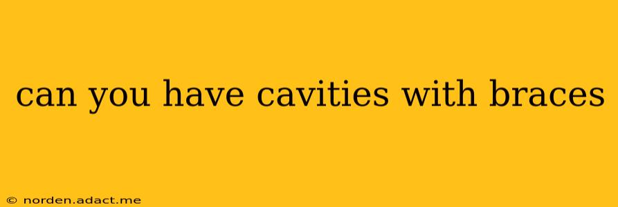 can you have cavities with braces