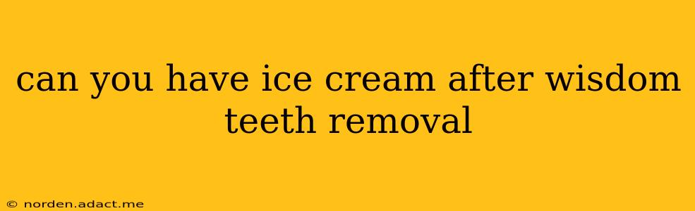 can you have ice cream after wisdom teeth removal