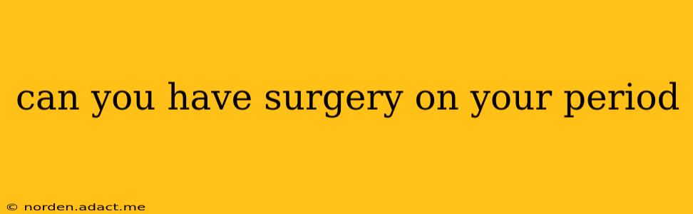 can you have surgery on your period
