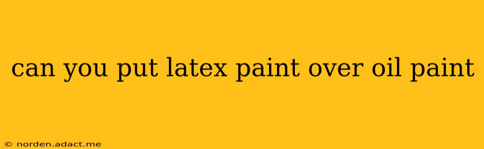 can you put latex paint over oil paint