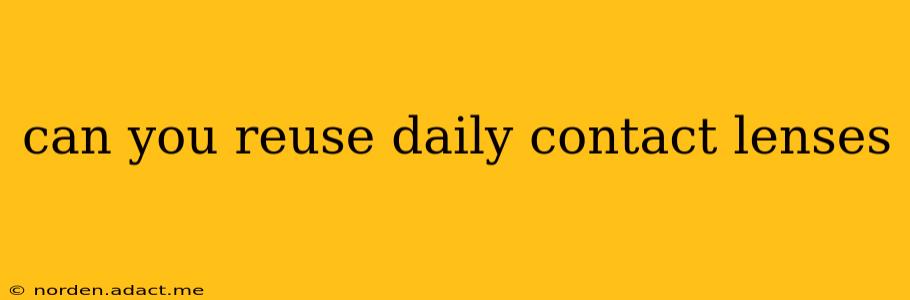 can you reuse daily contact lenses