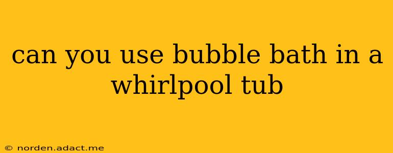can you use bubble bath in a whirlpool tub