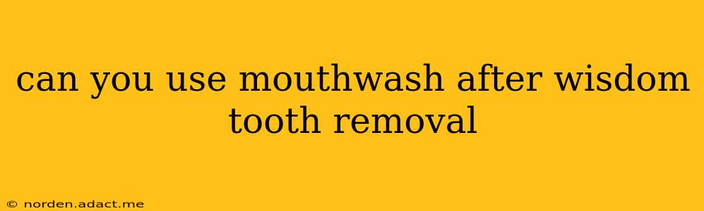 can you use mouthwash after wisdom tooth removal