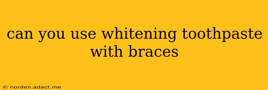 can you use whitening toothpaste with braces