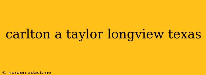 carlton a taylor longview texas