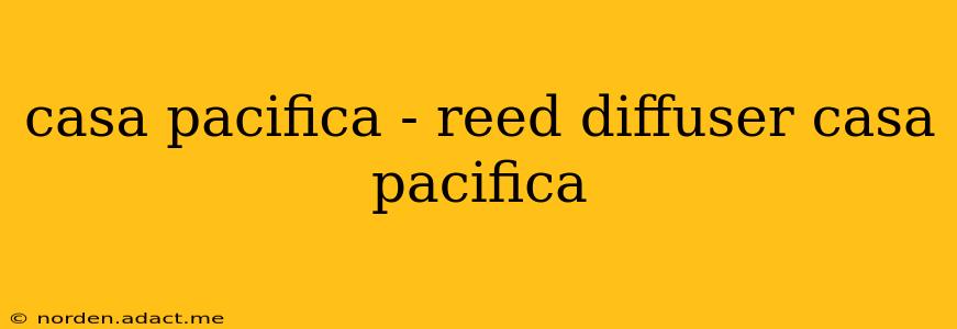 casa pacifica - reed diffuser casa pacifica