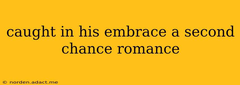 caught in his embrace a second chance romance