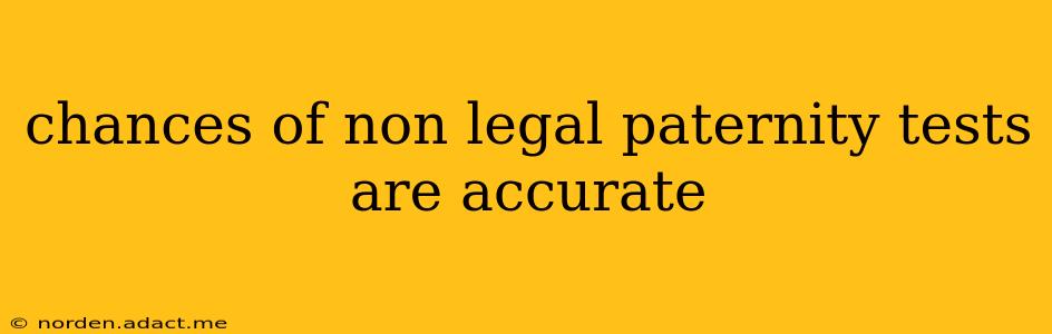 chances of non legal paternity tests are accurate