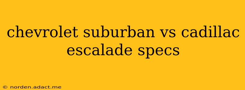 chevrolet suburban vs cadillac escalade specs