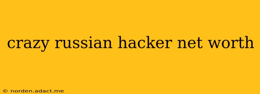 crazy russian hacker net worth
