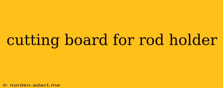 cutting board for rod holder