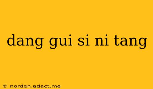 dang gui si ni tang