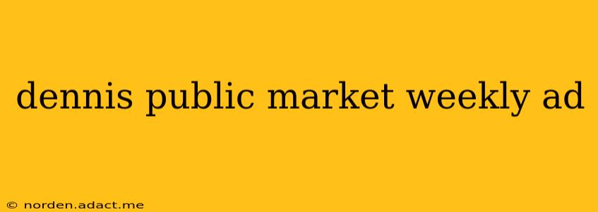 dennis public market weekly ad