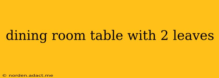 dining room table with 2 leaves