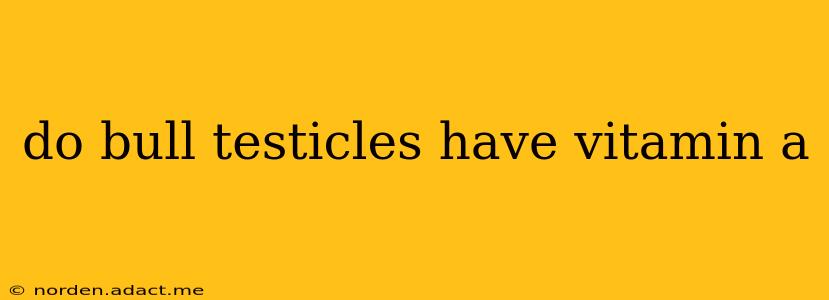 do bull testicles have vitamin a