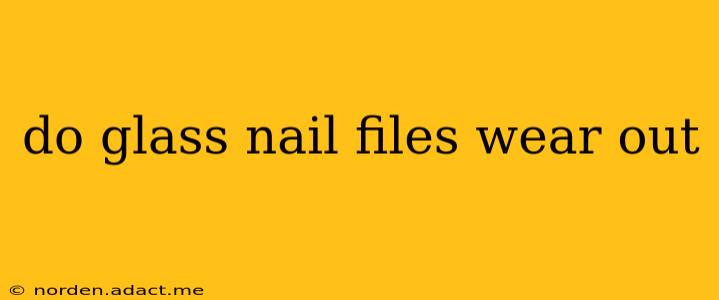 do glass nail files wear out