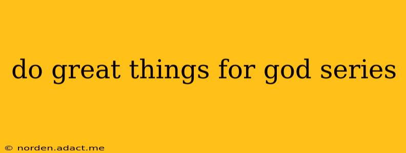 do great things for god series
