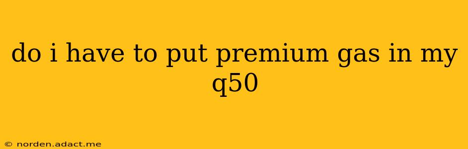 do i have to put premium gas in my q50