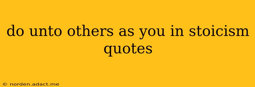 do unto others as you in stoicism quotes