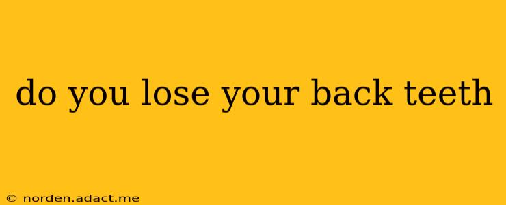 do you lose your back teeth