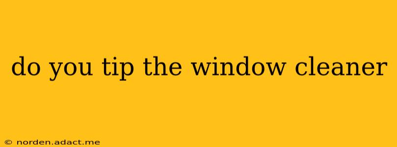do you tip the window cleaner