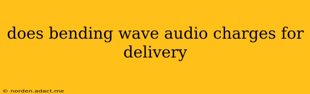 does bending wave audio charges for delivery