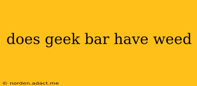does geek bar have weed