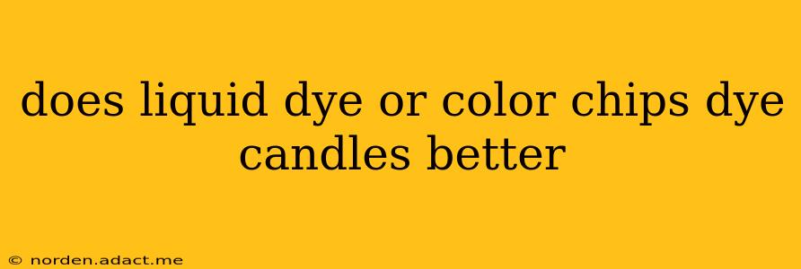 does liquid dye or color chips dye candles better