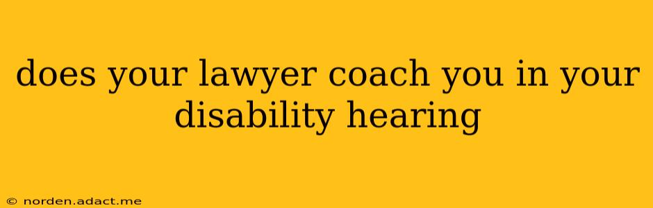 does your lawyer coach you in your disability hearing