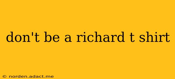 don't be a richard t shirt