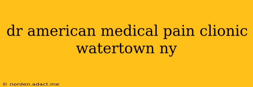dr american medical pain clionic watertown ny