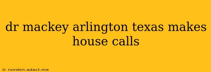 dr mackey arlington texas makes house calls