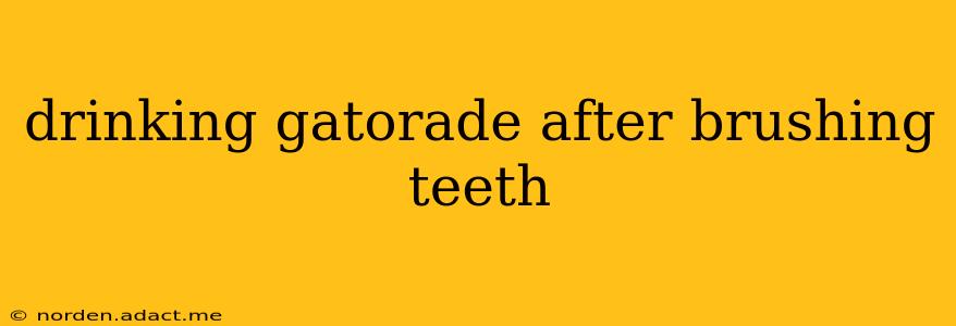 drinking gatorade after brushing teeth