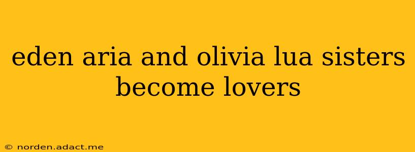 eden aria and olivia lua sisters become lovers eden aria and olivia lua sisters become lovers