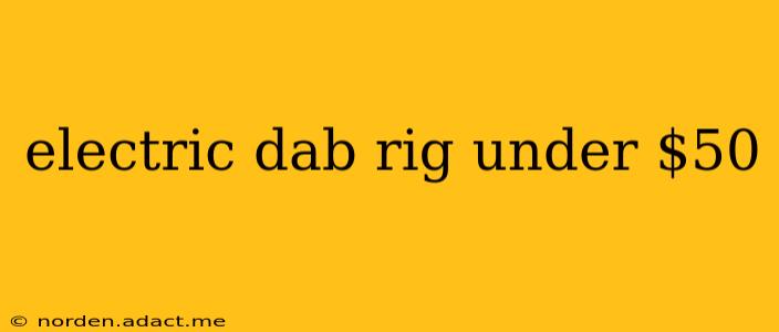 electric dab rig under $50