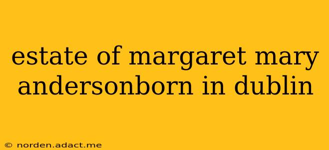estate of margaret mary andersonborn in dublin
